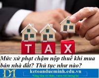 Mức xử phạt chậm nộp thuế khi mua bán nhà đất? Thủ tục như nào? Kế toán Đức Minh.