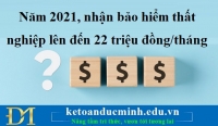 Năm 2021, nhận bảo hiểm thất nghiệp lên đến 22 triệu đồng/tháng - Kế toán Đức Minh