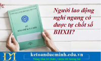 Người lao động nghỉ ngang có được tự chốt sổ BHXH? Kế toán Đức Minh.