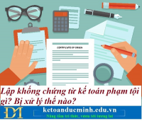 Lập khống chứng từ kế toán phạm tội gì? Bị xử lý thế nào? Kế toán Đức Minh.