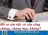 Hồ sơ xin việc có cần công chứng, chứng thực không? Kế toán Đức Minh.