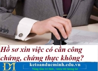 Hồ sơ xin việc có cần công chứng, chứng thực không? Kế toán Đức Minh.