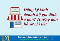 Đăng ký kinh doanh hộ gia đình ở đâu? Hướng dẫn hồ sơ chi tiết – Kế toán Đức Minh.