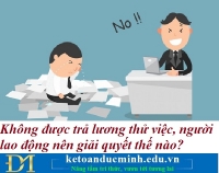 Không được trả lương thử việc, người lao động nên giải quyết thế nào? Kế toán Đức Minh.