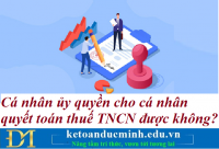 Cá nhân ủy quyền cho cá nhân quyết toán thuế TNCN được không? Kế toán Đức Minh