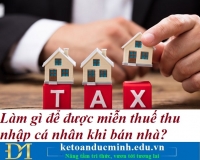 Làm gì để được miễn thuế thu nhập cá nhân khi bán nhà? Kế toán Đức Minh.