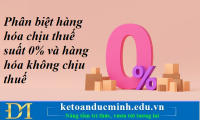 Phân biệt hàng hóa chịu thuế suất 0% và hàng hóa không chịu thuế - Kế toán Đức Minh.