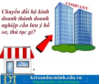 Chuyển đổi hộ kinh doanh thành doanh nghiệp cần lưu ý hồ sơ, thủ tục gì? Kế toán Đức Minh.