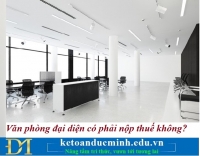 Văn phòng đại diện có phải nộp thuế không? Kế toán Đức Minh.