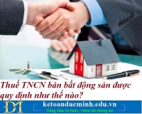Thuế TNCN bán bất động sản được quy định như thế nào? Kế toán Đức Minh.