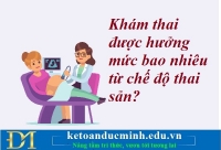 Khám thai được hưởng mức bao nhiêu từ chế độ thai sản? Kế toán Đức Minh.