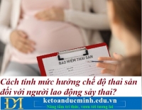 Cách tính mức hưởng chế độ thai sản đối với người lao động sảy thai? Kế toán Đức Minh.