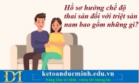 Hồ sơ hưởng chế độ thai sản đối với triệt sản nam bao gồm những gì? Kế toán Đức Minh