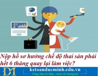 Nộp hồ sơ hưởng chế độ thai sản phải hết 6 tháng quay lại làm việc? Kế toán Đức Minh.