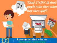 Thuế thu nhập doanh nghiệp là thuế quyết toán theo năm hay theo quý? Kế toán Đức Minh.