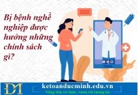 Bị bệnh nghề nghiệp được hưởng những chính sách gì? Kế toán Đức Minh.