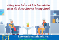 Đóng bảo hiểm xã hội bao nhiêu năm thì được hưởng lương hưu? Kế toán Đức Minh.