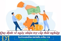 Quy định về ngày nhận trợ cấp thất nghiệp – Kế toán Đức Minh.