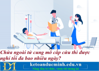 Chửa ngoài tử cung mổ cấp cứu thì được nghỉ tối đa bao nhiêu ngày? Kế toán Đức Minh.