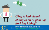 Công ty kinh doanh không có lãi có phải nộp thuế hay không? Kế toán Đức Minh.