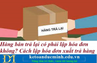 Hàng bán trả lại có phải lập hóa đơn không? Cách lập hóa đơn xuất trả hàng – Kế toán Đức Minh.