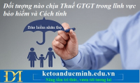 Đối tượng nào chịu Thuế GTGT trong lĩnh vực bảo hiểm và Cách tính – Kế toán Đức Minh.