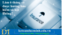 Làm 6 tháng có được hưởng bảo hiểm xã hội không? Kế toán Đức Minh.