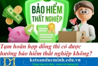 Tạm hoãn hợp đồng thì có được hưởng bảo hiểm thất nghiệp không? Kế toán Đức Minh.