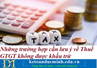Những trường hợp cần lưu ý về Thuế GTGT không được khấu trừ - Kế toán Đức Minh.