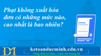 Phạt không xuất hóa đơn có những mức nào, cao nhất là bao nhiêu? Kế toán Đức Minh.