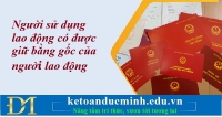Người sử dụng lao động có được giữ bằng gốc của người lao động – Kế toán Đức Minh.
