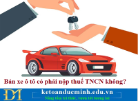 Bán xe ô tô có phải nộp thuế TNCN không? Kế toán Đức Minh.