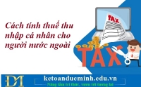 Cách tính thuế thu nhập cá nhân cho người nước ngoài – Kế toán Đức Minh.