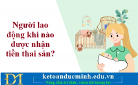 Người lao động khi nào được nhận tiền thai sản? Kế toán Đức Minh.