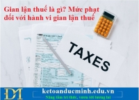 Gian lận thuế là gì? Mức phạt đối với hành vi gian lận thuế - Kế toán Đức Minh.