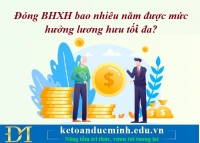 Đóng BHXH bao nhiêu năm được mức hưởng lương hưu tối đa? Kế toán Đức Minh.