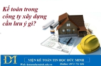 Kế toán trong công ty xây dựng cần lưu ý gì?– Kế toán Đức Minh.