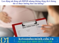 Lao động nữ đóng nối BHXH nhưng không đóng đủ 6 tháng thì có được hưởng thai sản không?