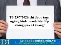 Từ 23/7/2026 chỉ được tạm ngừng kinh doanh liên tiếp không quá 24 tháng? Quy định mới về tạm ngưng kinh doanh từ 23/7/2026 cần phải nắm rõ?