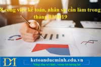 8 công việc kế toán, nhân sự cần làm trong tháng 03/2019 - KTĐM