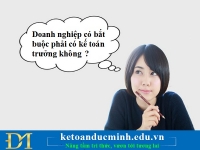 Doanh nghiệp có bắt buộc phải có kế toán trưởng không?- KTĐM
