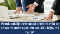 Doanh nghiệp nước ngoài muốn chuyển lợi nhuận ra nước ngoài thì cần điều kiện, thủ tục gì?