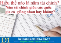 Hiểu thế nào là năm tài chính? Năm tài chính giữa các quốc gia có giống nhau hay không? 