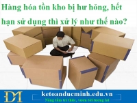 Hàng hóa tồn kho bị hư hỏng, hết hạn sử dụng thì xử lý như thế nào?