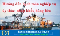 Hướng dẫn hạch toán nghiệp vụ ủy thác nhập khẩu hàng hóa
