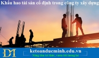 Khấu hao tài sản cố định trong công ty xây dựng – Kế toán Đức Minh