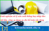 Kinh nghiệm xử lý nên xuất thẳng hay nhập kho vật liệu, công cụ dụng cụ cho kế toán xây dựng