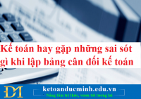 Kế toán hay gặp những sai sót gì khi lập bảng cân đối kế toán