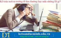 Kế toán mới ra trường đi làm thường hay mắc những lỗi gì? - KTĐM 