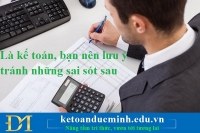 Là kế toán, bạn nên lưu ý tránh những sai sót sau